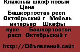 Книжный шкаф новый › Цена ­ 15 000 - Башкортостан респ., Октябрьский г. Мебель, интерьер » Шкафы, купе   . Башкортостан респ.,Октябрьский г.